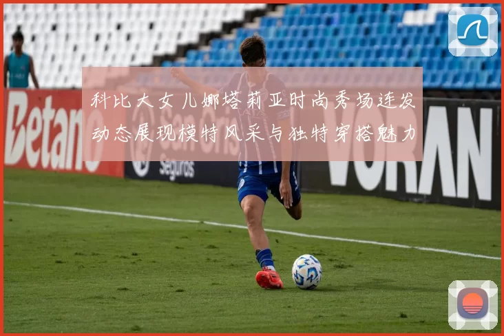 科比大女儿娜塔莉亚时尚秀场连发动态展现模特风采与独特穿搭魅力