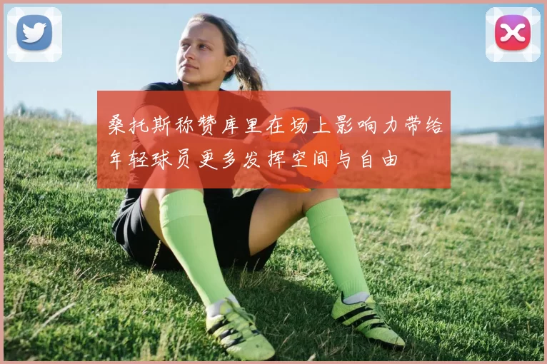 桑托斯称赞库里在场上影响力带给年轻球员更多发挥空间与自由