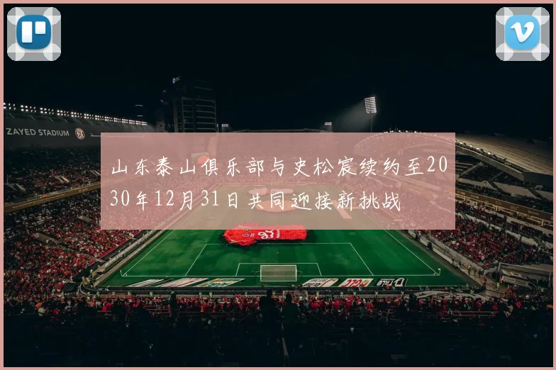 山东泰山俱乐部与史松宸续约至2030年12月31日共同迎接新挑战