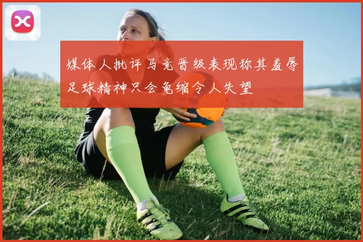 媒体人批评马竞晋级表现称其羞辱足球精神只会龟缩令人失望