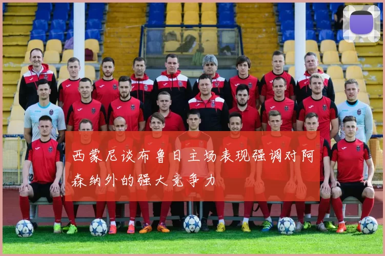 西蒙尼谈布鲁日主场表现强调对阿森纳外的强大竞争力