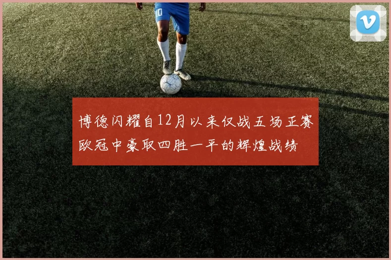 博德闪耀自12月以来仅战五场正赛欧冠中豪取四胜一平的辉煌战绩