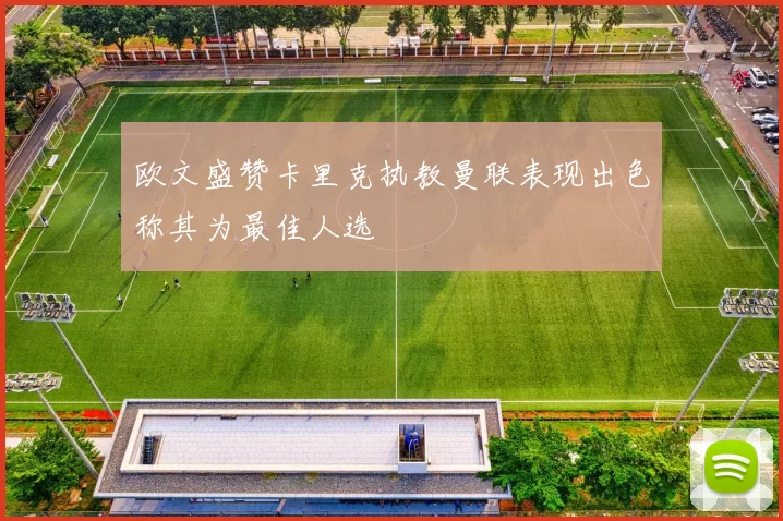 欧文盛赞卡里克执教曼联表现出色称其为最佳人选