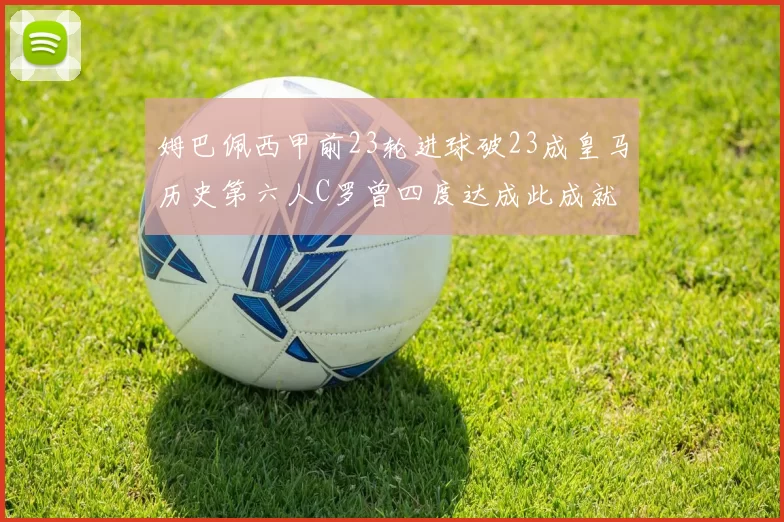 姆巴佩西甲前23轮进球破23成皇马历史第六人C罗曾四度达成此成就