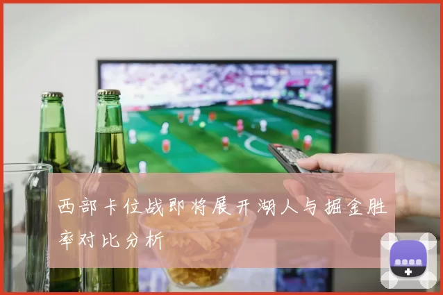 西部卡位战即将展开湖人与掘金胜率对比分析