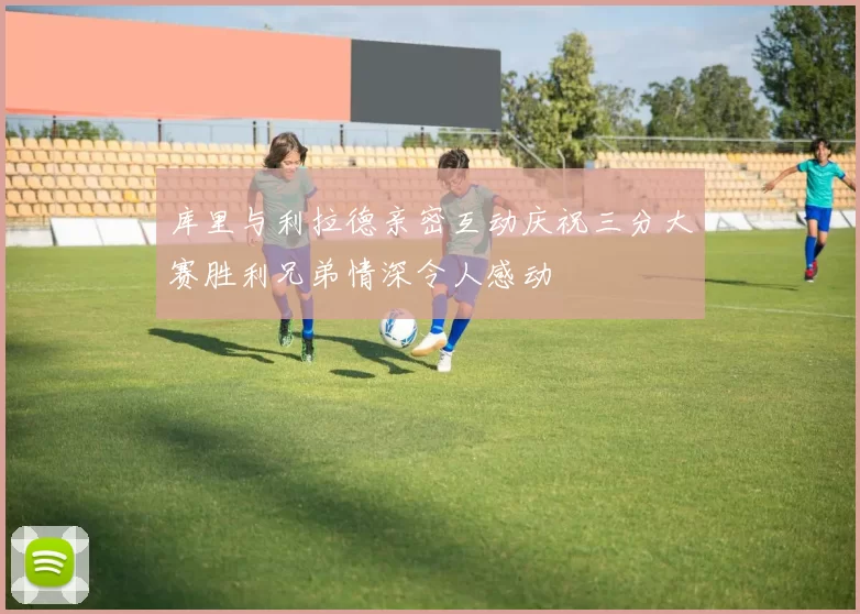 库里与利拉德亲密互动庆祝三分大赛胜利兄弟情深令人感动